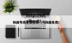 韩国专线免费在线（弓韩国免费）