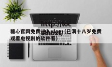 糖心官网免费进入vlog（已满十八岁免费观看电视剧的软件看）