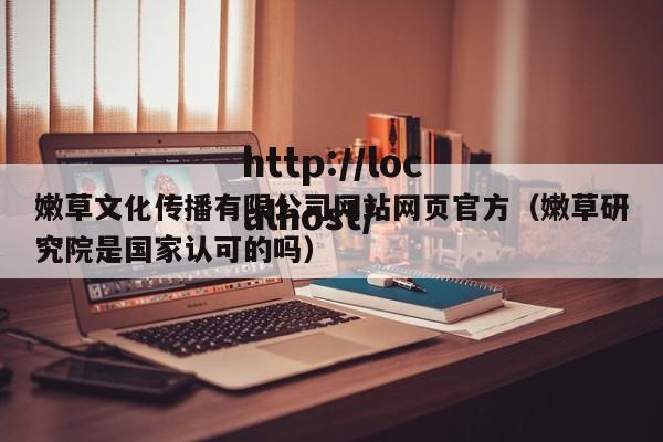 嫩草文化传播有限公司网站网页官方（嫩草研究院是国家认可的吗）