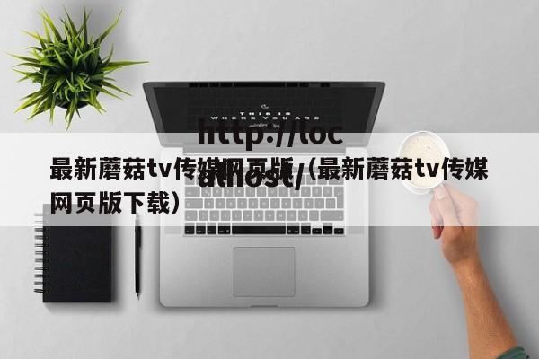 最新蘑菇tv传媒网页版(最新蘑菇tv传媒网页版下载)